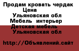 Продам кровать чердак › Цена ­ 8 500 - Ульяновская обл. Мебель, интерьер » Детская мебель   . Ульяновская обл.